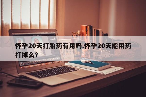 意外怀孕怎么办?打胎药购买微信怀孕20天打胎药有用吗.怀孕20天能用药打掉么?