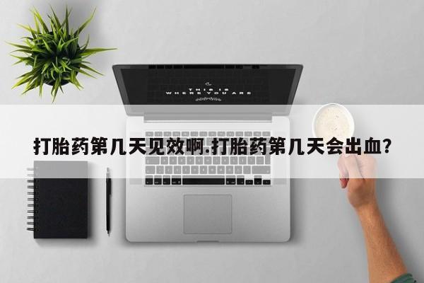 意外怀孕怎么办?打胎药购买微信打胎药第几天见效啊.打胎药第几天会出血？