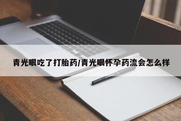意外怀孕怎么办?打胎药购买微信青光眼吃了打胎药/青光眼怀孕药流会怎么样