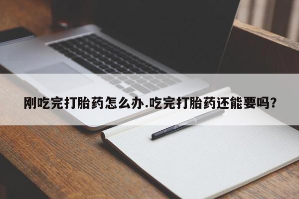 意外怀孕怎么办?打胎药购买微信刚吃完打胎药怎么办.吃完打胎药还能要吗？