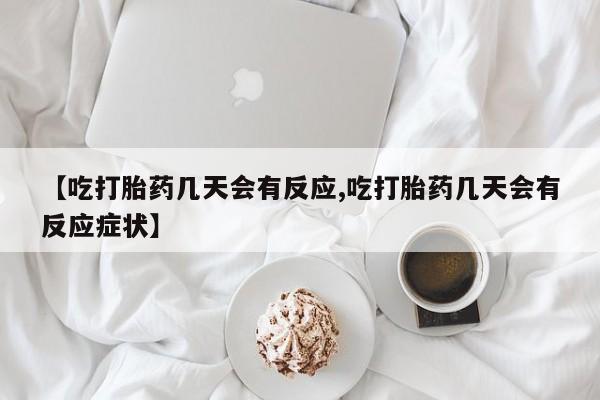 意外怀孕怎么办?打胎药购买微信【吃打胎药几天会有反应,吃打胎药几天会有反应症状】