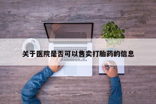 意外怀孕怎么办?打胎药购买微信关于医院是否可以售卖打胎药的信息