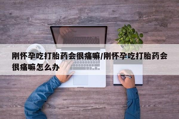 意外怀孕怎么办?打胎药购买微信刚怀孕吃打胎药会很痛嘛/刚怀孕吃打胎药会很痛嘛怎么办