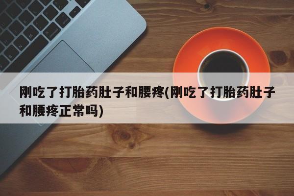 意外怀孕怎么办?打胎药购买微信刚吃了打胎药肚子和腰疼(刚吃了打胎药肚子和腰疼正常吗)