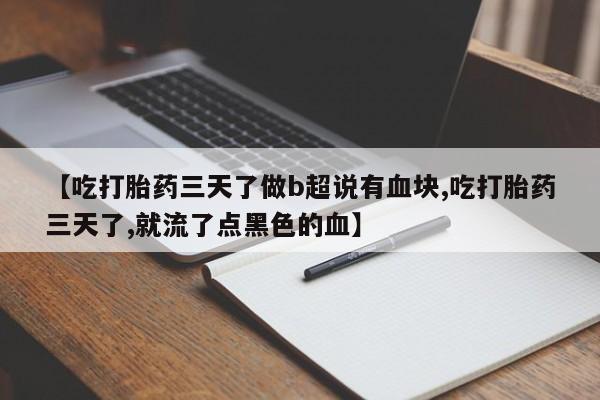 意外怀孕怎么办?打胎药购买微信【吃打胎药三天了做b超说有血块,吃打胎药三天了,就流了点黑色的血】