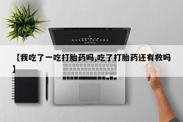 意外怀孕怎么办?打胎药购买微信【我吃了一吃打胎药吗,吃了打胎药还有救吗】