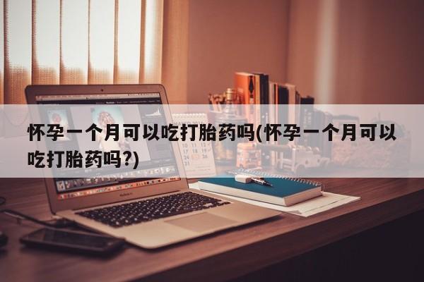 意外怀孕怎么办?打胎药购买微信怀孕一个月可以吃打胎药吗(怀孕一个月可以吃打胎药吗?)