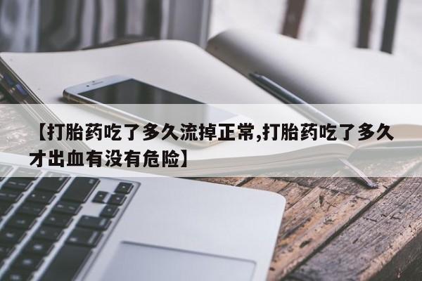 意外怀孕怎么办?打胎药购买微信【打胎药吃了多久流掉正常,打胎药吃了多久才出血有没有危险】