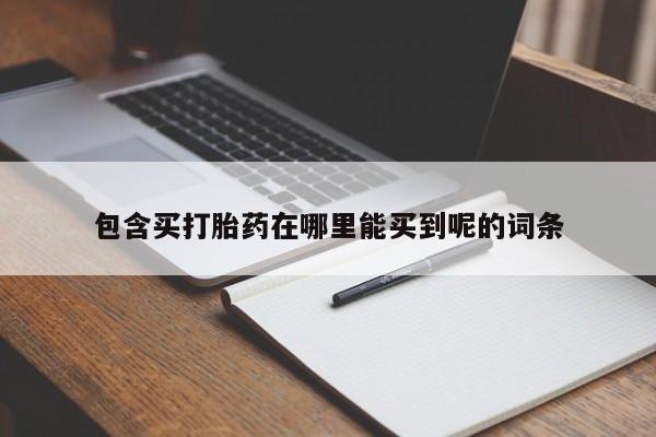 意外怀孕怎么办?打胎药购买微信包含买打胎药在哪里能买到呢的词条