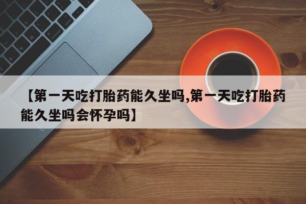 意外怀孕怎么办?打胎药购买微信【第一天吃打胎药能久坐吗,第一天吃打胎药能久坐吗会怀孕吗】