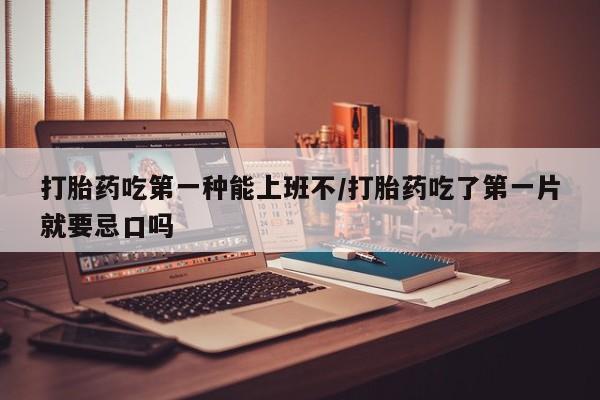 意外怀孕怎么办?打胎药购买微信打胎药吃第一种能上班不/打胎药吃了第一片就要忌口吗