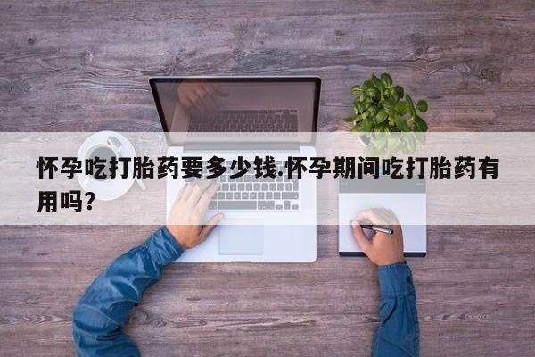 意外怀孕怎么办?打胎药购买微信怀孕吃打胎药要多少钱.怀孕期间吃打胎药有用吗？