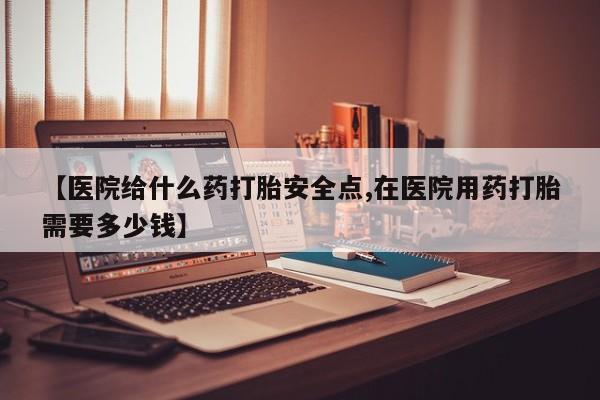 意外怀孕怎么办?打胎药购买微信【医院给什么药打胎安全点,在医院用药打胎需要多少钱】