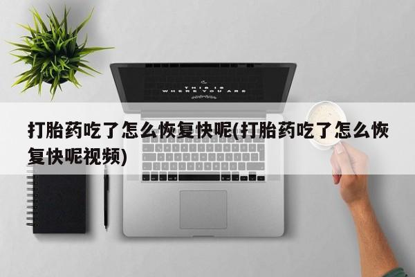 意外怀孕怎么办?打胎药购买微信打胎药吃了怎么恢复快呢(打胎药吃了怎么恢复快呢视频)
