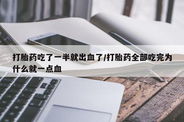 意外怀孕怎么办?打胎药购买微信打胎药吃了一半就出血了/打胎药全部吃完为什么就一点血