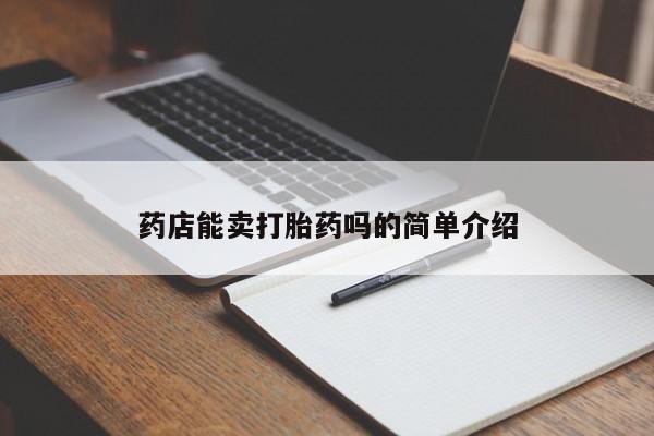 意外怀孕怎么办?打胎药购买微信药店能卖打胎药吗的简单介绍