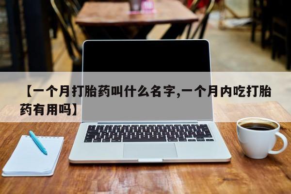 意外怀孕怎么办?打胎药购买微信【一个月打胎药叫什么名字,一个月内吃打胎药有用吗】