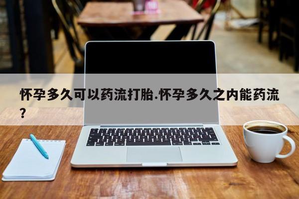 意外怀孕怎么办?打胎药购买微信怀孕多久可以药流打胎.怀孕多久之内能药流？