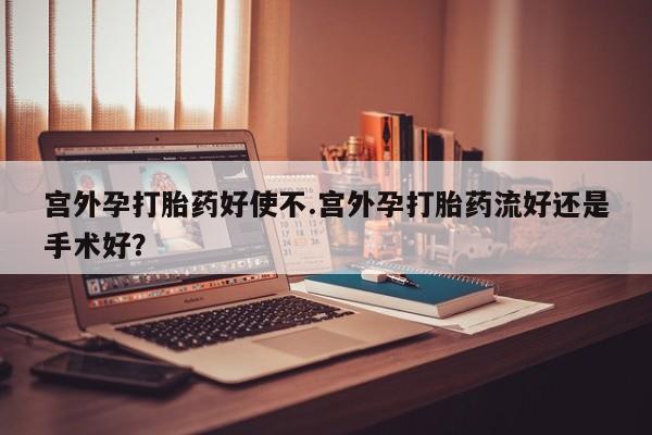 意外怀孕怎么办?打胎药购买微信宫外孕打胎药好使不.宫外孕打胎药流好还是手术好？